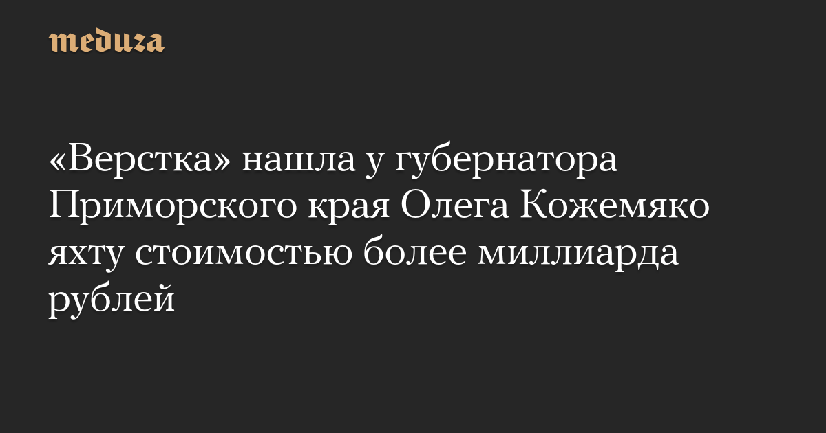 «Верстка» нашла у губернатора Приморского края Олега Кожемяко яхту стоимостью более миллиарда рублей